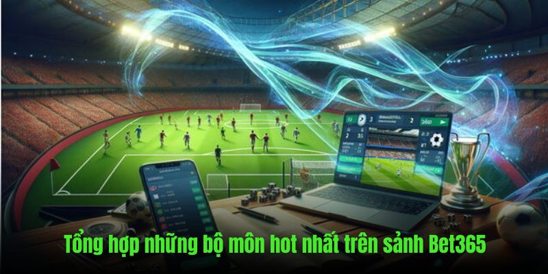 Những bộ môn hot nhất có mặt trên sảnh Bet365